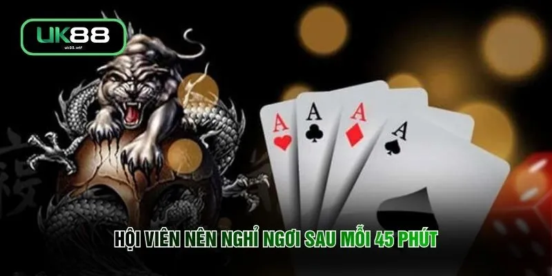 Kinh Nghiệm Chơi Rồng Hổ - 6 Mẹo Bách Phát Bách Trúng 4 Hội viên nên nghỉ ngơi sau mỗi 45 phút