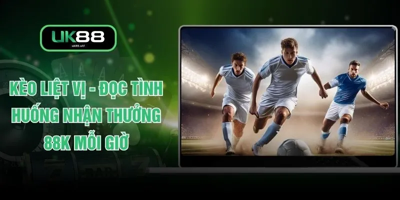 Kèo Liệt Vị - Đọc Tình Huống Nhận Thưởng 88K Mỗi Giờ 1 Kèo Liệt Vị - Đọc Tình Huống Nhận Thưởng 88K Mỗi Giờ