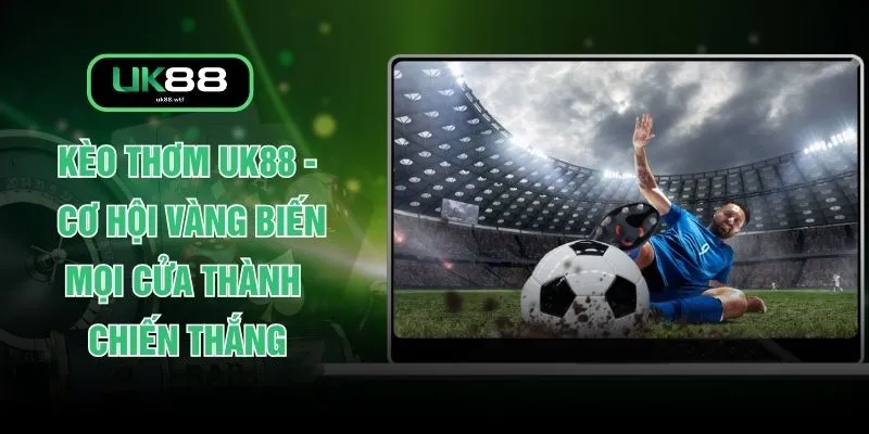 Kèo Thơm UK88 - Cơ Hội Vàng Biến Mọi Cửa Thành Chiến Thắng 1 Kèo Thơm UK88 - Cơ Hội Vàng Biến Mọi Cửa Thành Chiến Thắng