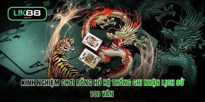 Kinh Nghiệm Chơi Rồng Hổ - 6 Mẹo Bách Phát Bách Trúng 2 Kinh nghiệm chơi Rồng Hổ hệ thống ghi nhận lịch sử 100 ván