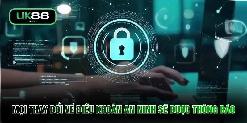 Chính Sách Bảo Mật UK88 2 Mọi thay đổi về điều khoản an ninh sẽ được thông báo