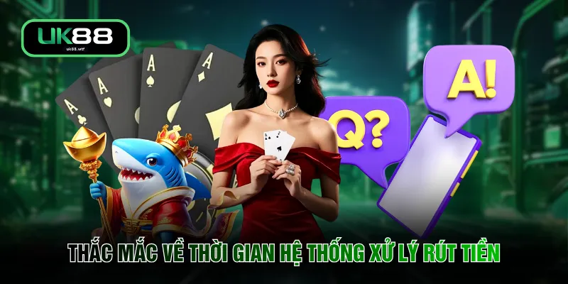 Câu Hỏi Thường Gặp UK88 4 Thắc mắc về thời gian hệ thống xử lý rút tiền